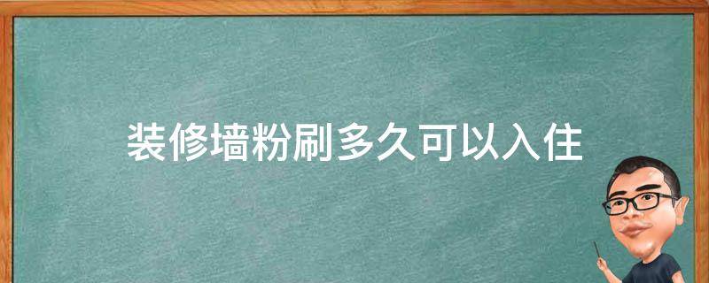 装修墙粉刷多久可以入住（家里粉刷墙多久可以入住）