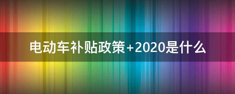 电动车补贴政策（电动车补贴政策 2023年）