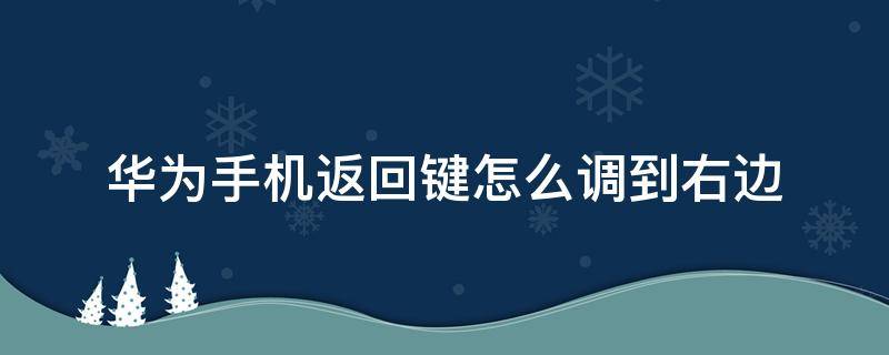 华为手机返回键怎么调到右边 华为手机返回键怎么调到右边noua6