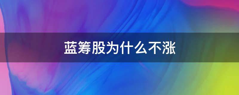 蓝筹股为什么不涨 蓝筹股大涨