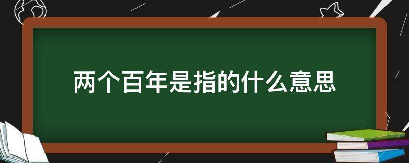 两个百年是指的什么意思 两个百年指的是啥