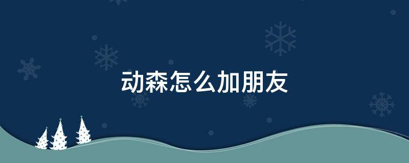 动森怎么加朋友 如何在动森里加好友