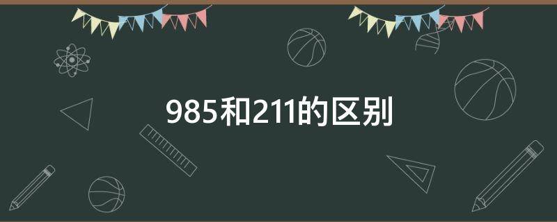 985和211的区别 985和211的区别一定要让孩子知道