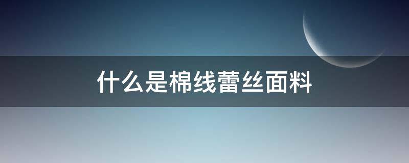 什么是棉线蕾丝面料（蕾丝线与棉线的区别）