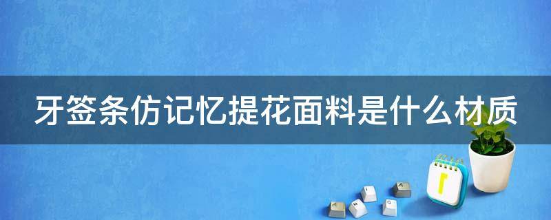 牙签条仿记忆提花面料是什么材质 牙签条工艺