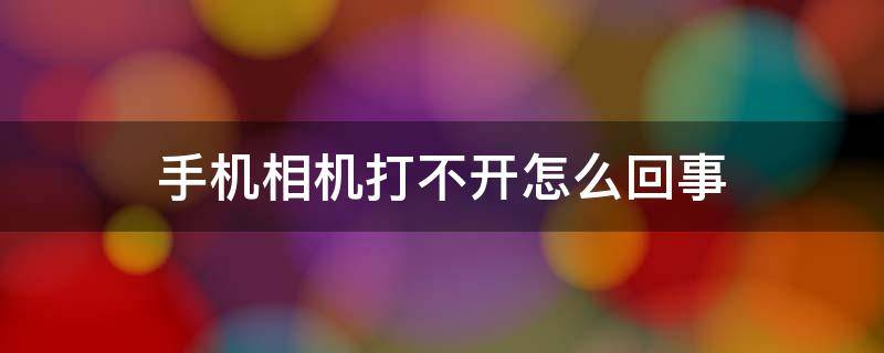 手机相机打不开怎么回事（手机相机打不开怎么回事儿?）