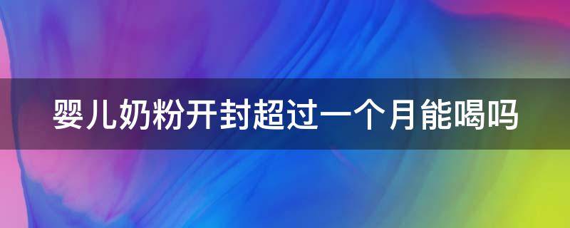 婴儿奶粉开封超过一个月能喝吗（婴儿奶粉开封超过一个月能喝吗）