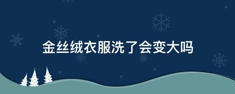 金丝绒衣服洗了会变大吗（金丝绒的衣服洗了会缩水吗）