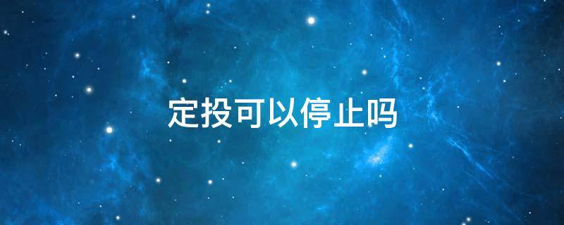 定投可以停止吗 定投终止后还可以继续定投吗