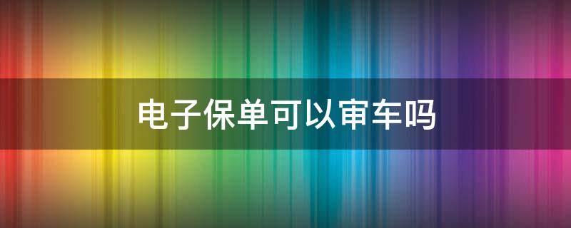 电子保单可以审车吗 上海外地车电子保单可以审车吗