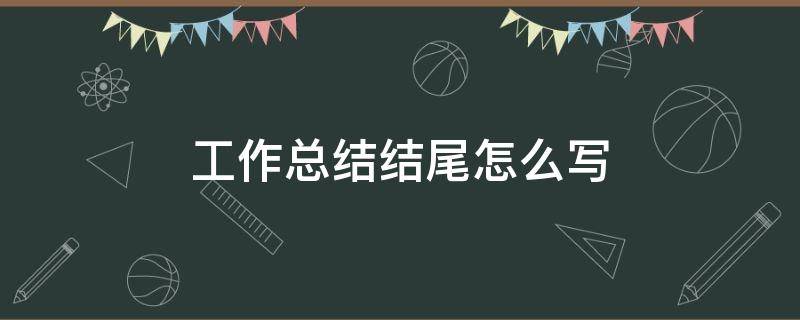 工作总结结尾怎么写 个人工作总结结尾怎么写