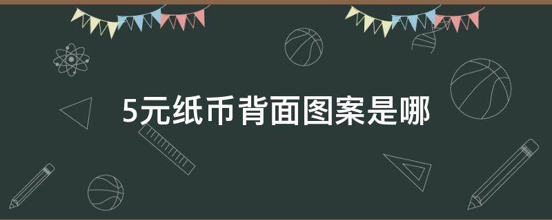 5元纸币背面图案是哪 五元的纸币背面是什么图案