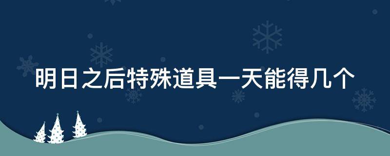 明日之后特殊道具一天能得几个 明日之后特殊道具一天能得几个币