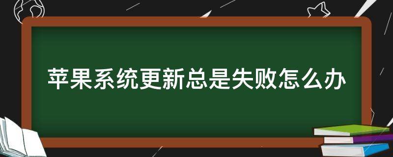 苹果系统更新总是失败怎么办 苹果手机更新系统总是失败