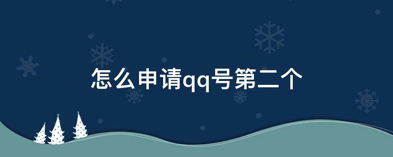 怎么申请qq号第二个 如何申请qq号第二个