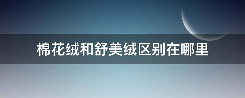 棉花绒和舒美绒区别在哪里 针织棉和棉舒绒有什么区别