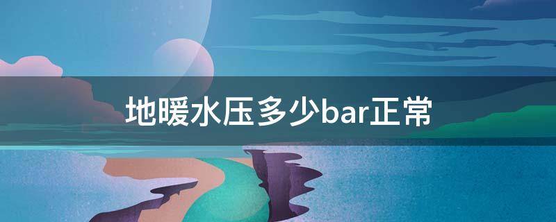 地暖水压多少bar正常（地暖压力多少bar正常）