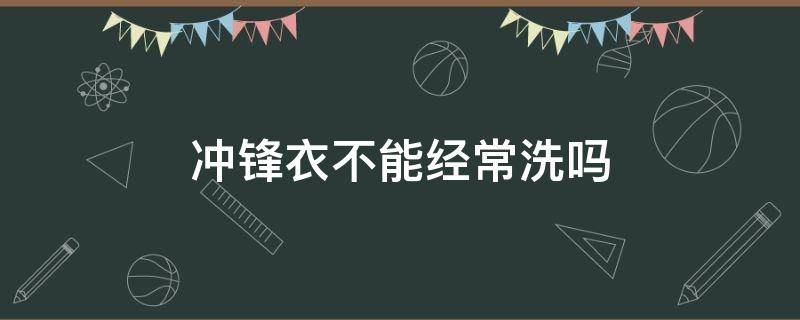 冲锋衣不能经常洗吗（冲锋衣需要洗吗?）