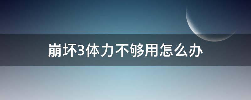 崩坏3体力不够用怎么办 崩坏3体力值不够用怎么办