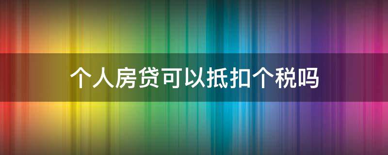 个人房贷可以抵扣个税吗（房贷可以抵扣个税吗?）