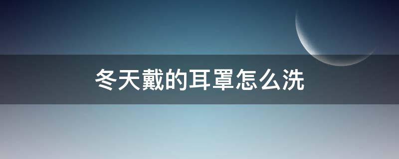 冬天戴的耳罩怎么洗（冬天耳罩的正确佩戴方法）