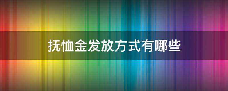 抚恤金发放方式有哪些（抚恤金发放方式有几种）