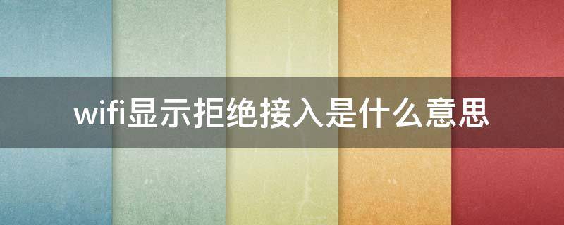 wifi显示拒绝接入是什么意思 wifi网络显示拒绝接入是什么意思