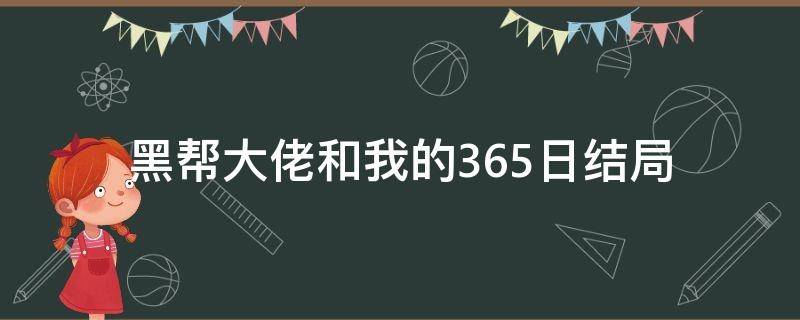 黑帮大佬和我的365日结局 黑帮大佬和我的365日结局什么意思啊