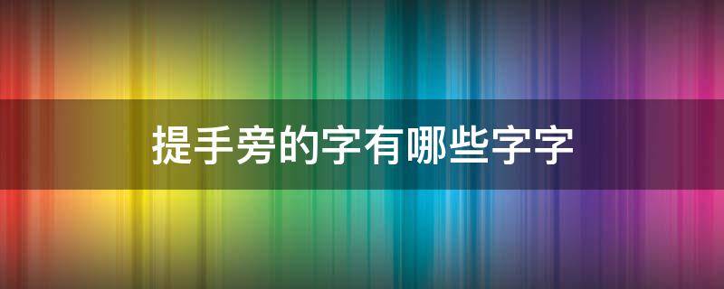 提手旁的字有哪些字字（提手旁的字有哪些字）