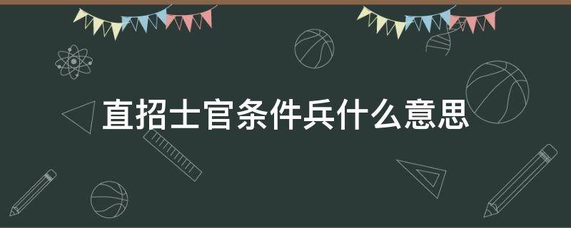 直招士官条件兵什么意思 直招士官是条件兵吗