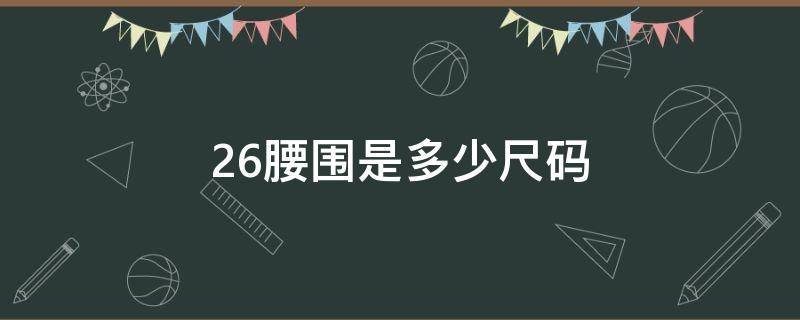 26腰围是多少尺码 男裤26腰围是多少尺码