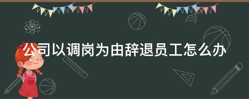 公司以调岗为由辞退员工怎么办（公司以调岗为由辞退员工怎么办理）