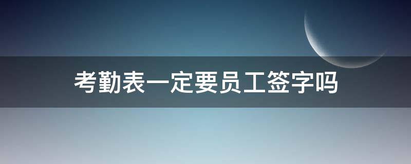 考勤表一定要员工签字吗 考勤表要签名吗