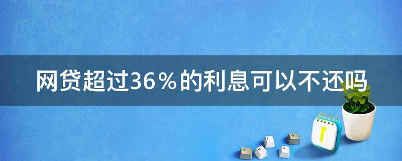 网贷超过36％的利息可以不还吗 网贷超过36%的利息是否可以要求返还