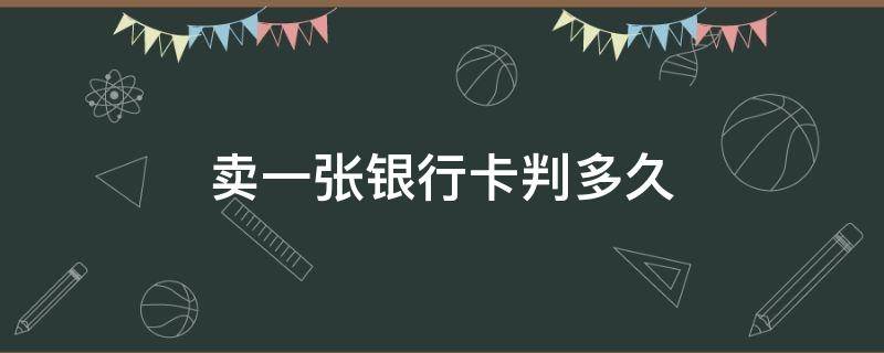 卖一张银行卡判多久 卖一张银行卡判多久,200 万流水