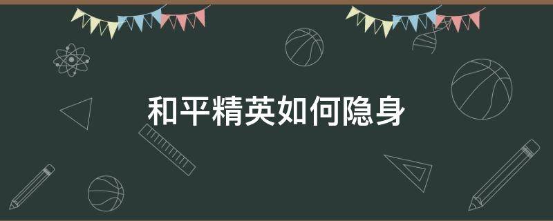 和平精英如何隐身 和平精英如何隐身在线状态