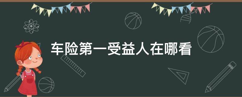 车险第一受益人在哪看 车险第一受益人在哪看电子保单