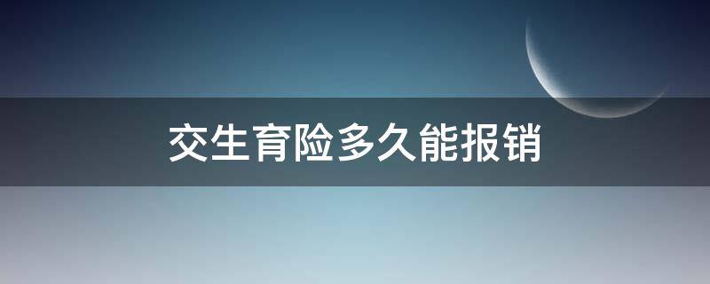 交生育险多久能报销（交多久可以报销生育险）