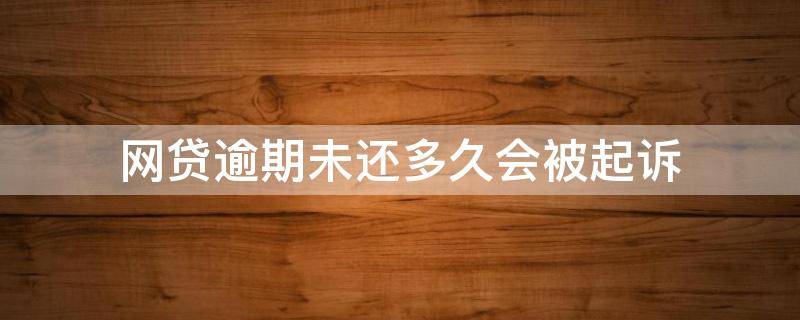 网贷逾期未还多久会被起诉 网款逾期多久会被起诉