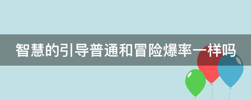 智慧的引导普通和冒险爆率一样吗（智慧的引导普通和冒险材料差多少）