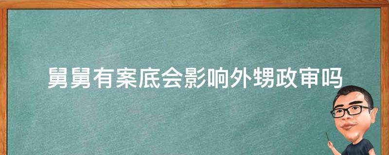 舅舅有案底会影响外甥政审吗（舅舅有案底会影响外甥考公务员吗?）