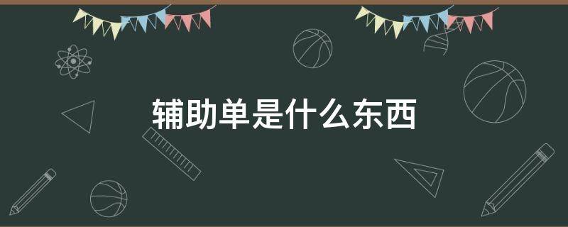 辅助单是什么东西（微信辅助单是干什么的）