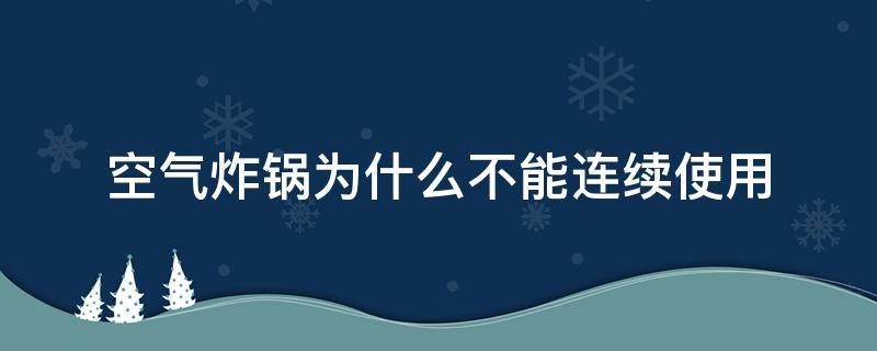 空气炸锅为什么不能连续使用 空气炸锅能一直使用