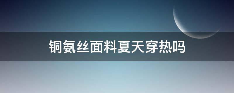 铜氨丝面料夏天穿热吗 铜氨丝面料耐穿么