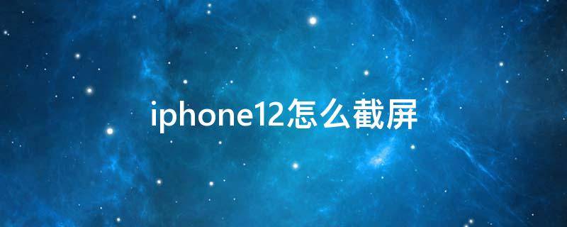 iphone12怎么截屏（Iphone12怎么截屏）