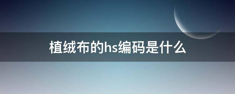 植绒布的hs编码是什么 全棉色织布hs编码