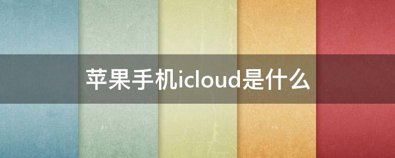 苹果手机icloud是什么（苹果手机icloud是什么意思）