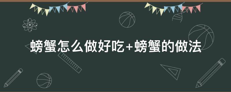 螃蟹怎么做好吃 螃蟹怎么做好吃清蒸螃蟹