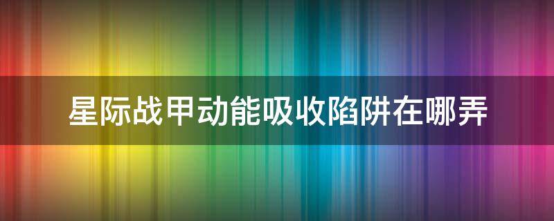 星际战甲动能吸收陷阱在哪弄 星际战甲能量吸收陷阱