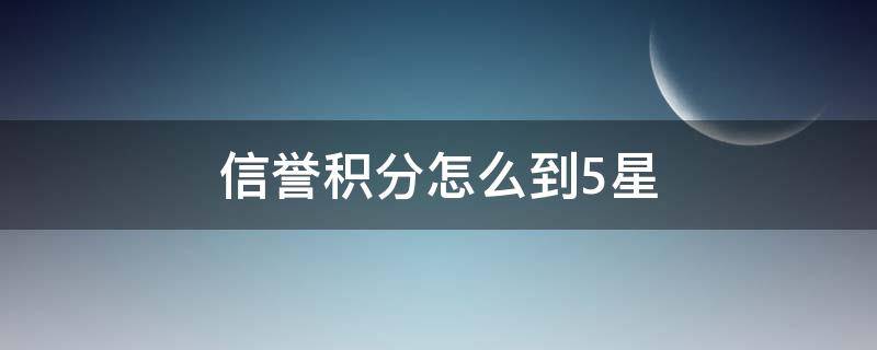 信誉积分怎么到5星（信誉积分怎么到达五星）